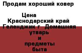 Продам хороший ковер › Цена ­ 4 999 - Краснодарский край, Геленджик г. Домашняя утварь и предметы быта » Интерьер   